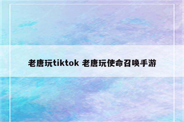 老唐玩tiktok 老唐玩使命召唤手游