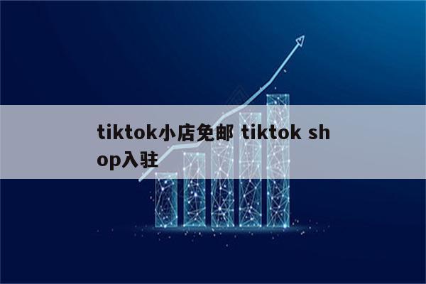 tiktok小店免邮 tiktok shop入驻