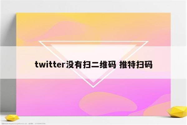 twitter没有扫二维码 推特扫码