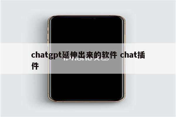 chatgpt延伸出来的软件 chat插件
