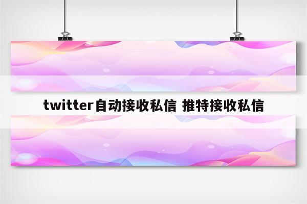 twitter自动接收私信 推特接收私信