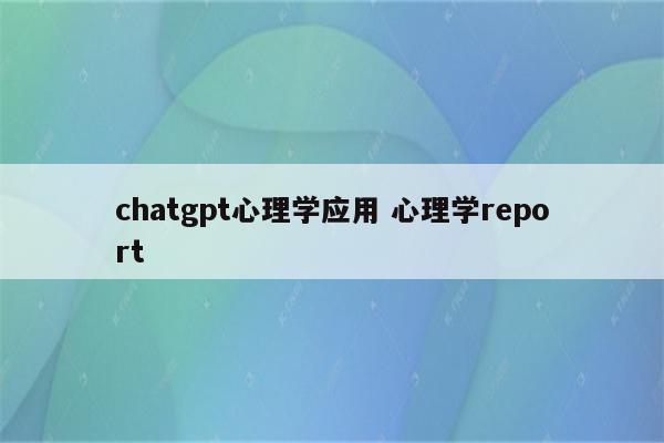 chatgpt心理学应用 心理学report