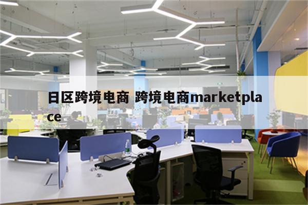 日区跨境电商 跨境电商marketplace