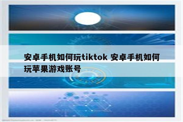 安卓手机如何玩tiktok 安卓手机如何玩苹果游戏账号