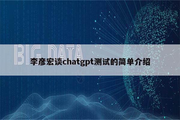 李彦宏谈chatgpt测试的简单介绍