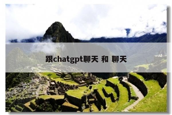 跟chatgpt聊天 和 聊天