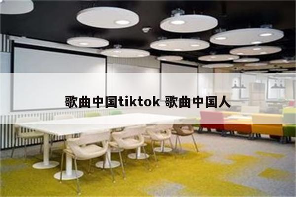 歌曲中国tiktok 歌曲中国人