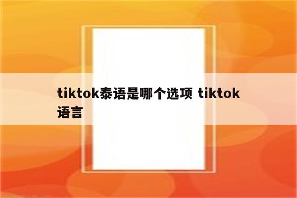 tiktok泰语是哪个选项 tiktok语言