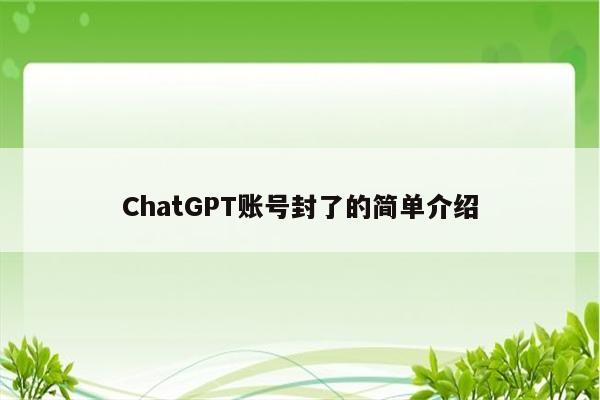ChatGPT账号封了的简单介绍