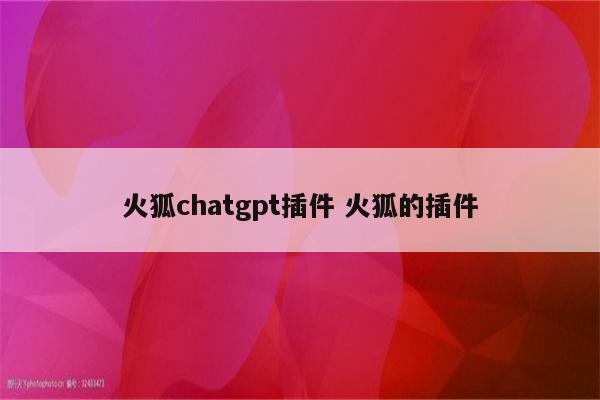 火狐chatgpt插件 火狐的插件