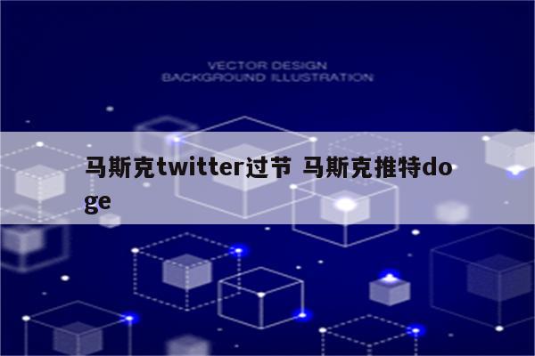 马斯克twitter过节 马斯克推特doge