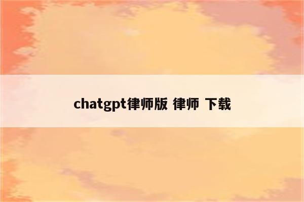 chatgpt律师版 律师 下载