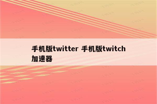 手机版twitter 手机版twitch加速器