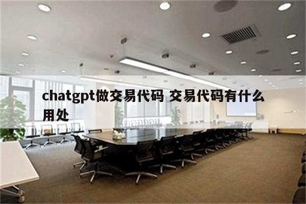 chatgpt做交易代码 交易代码有什么用处