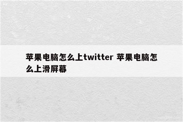 苹果电脑怎么上twitter 苹果电脑怎么上滑屏幕