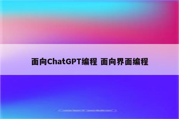 面向ChatGPT编程 面向界面编程