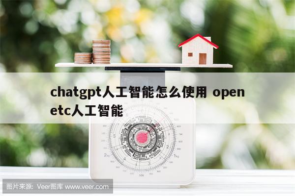 chatgpt人工智能怎么使用 openetc人工智能