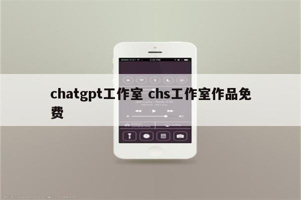 chatgpt工作室 chs工作室作品免费