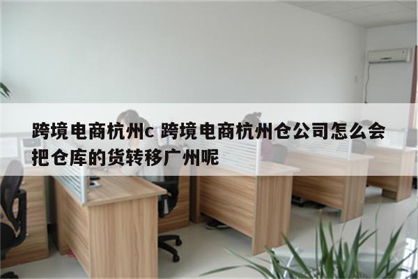 跨境电商杭州c 跨境电商杭州仓公司怎么会把仓库的货转移广州呢
