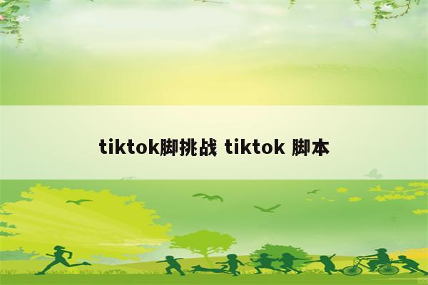 tiktok脚挑战 tiktok 脚本