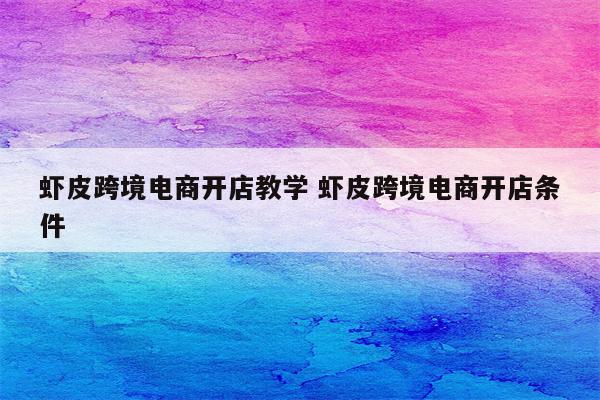 虾皮跨境电商开店教学 虾皮跨境电商开店条件