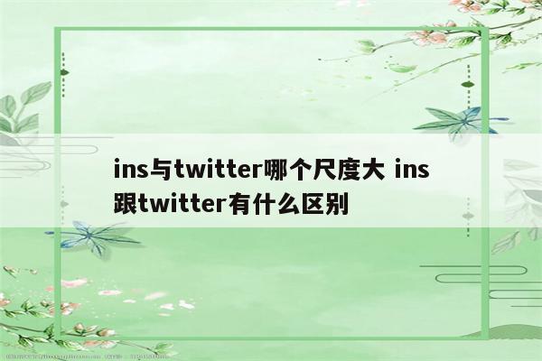 ins与twitter哪个尺度大 ins跟twitter有什么区别