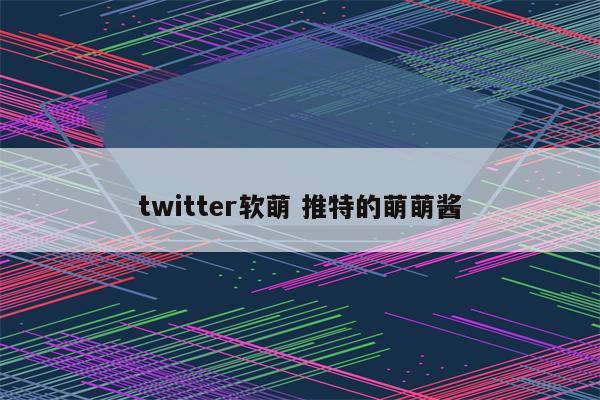 twitter软萌 推特的萌萌酱