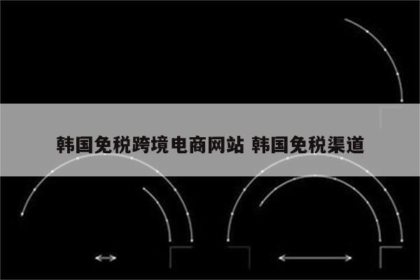 韩国免税跨境电商网站 韩国免税渠道