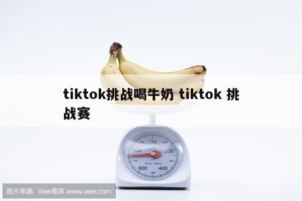 tiktok挑战喝牛奶 tiktok 挑战赛