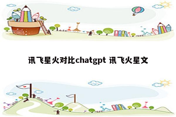 讯飞星火对比chatgpt 讯飞火星文