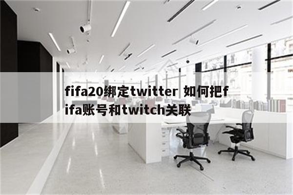 fifa20绑定twitter 如何把fifa账号和twitch关联