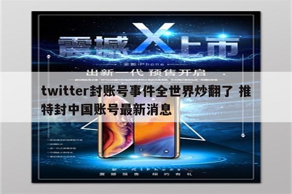 twitter封账号事件全世界炒翻了 推特封中国账号最新消息