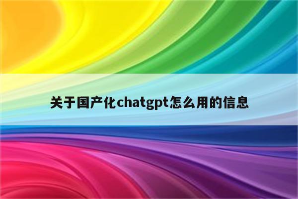 关于国产化chatgpt怎么用的信息