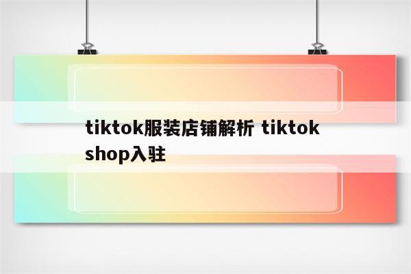 tiktok服装店铺解析 tiktok shop入驻