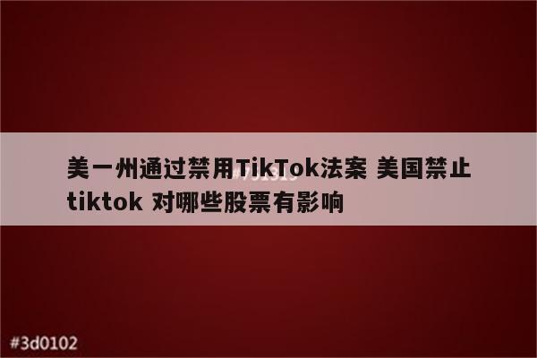 美一州通过禁用TikTok法案 美国禁止tiktok 对哪些股票有影响
