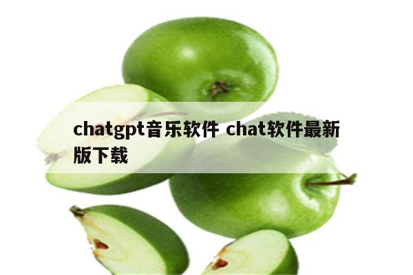 chatgpt音乐软件 chat软件最新版下载