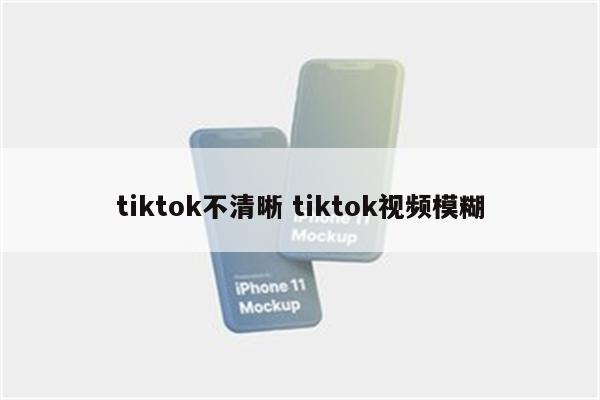 tiktok不清晰 tiktok视频模糊