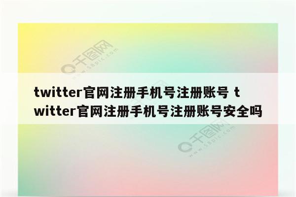 twitter官网注册手机号注册账号 twitter官网注册手机号注册账号安全吗