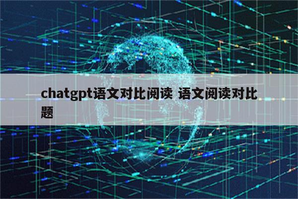 chatgpt语文对比阅读 语文阅读对比题