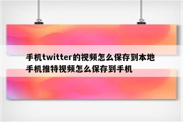 手机twitter的视频怎么保存到本地 手机推特视频怎么保存到手机