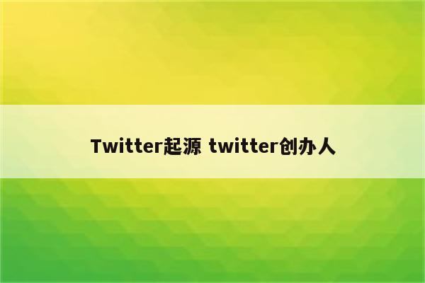 Twitter起源 twitter创办人