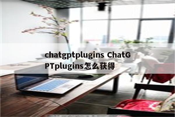 chatgptplugins ChatGPTplugins怎么获得