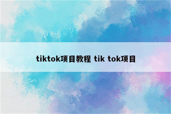 tiktok项目教程 tik tok项目