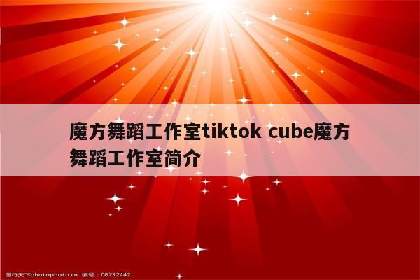 魔方舞蹈工作室tiktok cube魔方舞蹈工作室简介