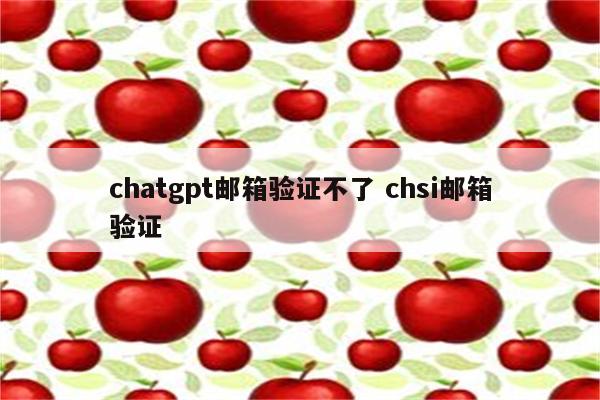 chatgpt邮箱验证不了 chsi邮箱验证