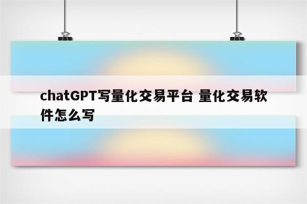 chatGPT写量化交易平台 量化交易软件怎么写