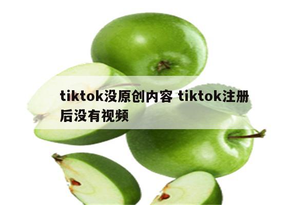 tiktok没原创内容 tiktok注册后没有视频