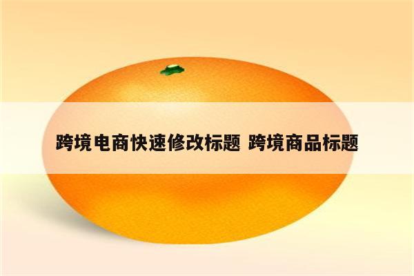 跨境电商快速修改标题 跨境商品标题