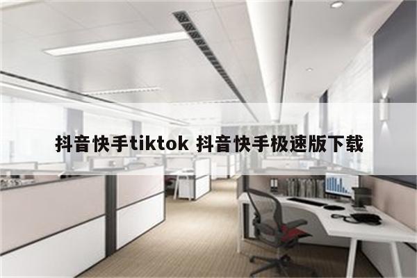 抖音快手tiktok 抖音快手极速版下载