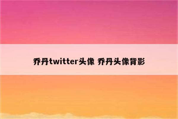 乔丹twitter头像 乔丹头像背影